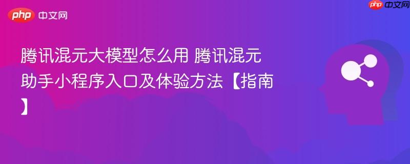 腾讯混元大模型怎么用 腾讯混元助手小程序入口及体验方法【指南】-第1张图片-佛山资讯网 腾讯混元大模型怎么用 腾讯混元助手小程序入口及体验方法【指南】-第1张图片-佛山资讯网