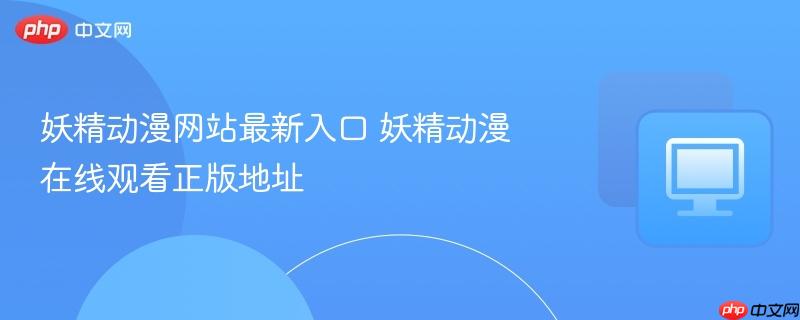 妖精动漫网站最新入口 妖精动漫在线观看正版地址-第1张图片-佛山资讯网 妖精动漫网站最新入口 妖精动漫在线观看正版地址-第1张图片-佛山资讯网