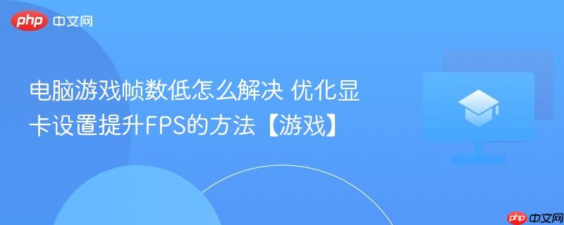 电脑游戏帧数低怎么解决 优化显卡设置提升FPS的方法【游戏】-第1张图片-佛山资讯网 电脑游戏帧数低怎么解决 优化显卡设置提升FPS的方法【游戏】-第1张图片-佛山资讯网
