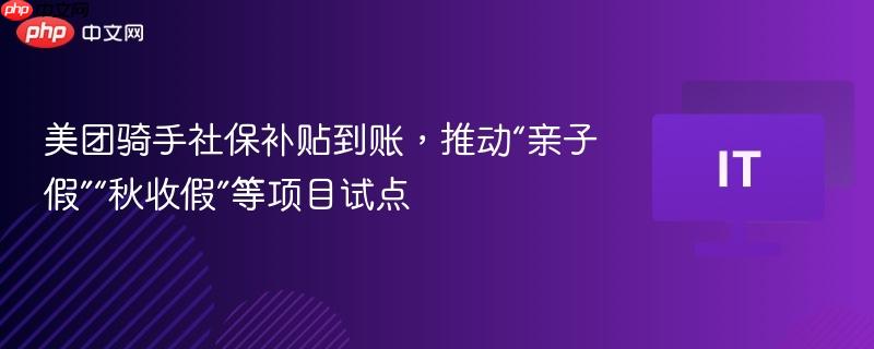 美团骑手社保补贴到账,推动“亲子假”“秋收假”等项目试点-第1张图片-佛山资讯网 美团骑手社保补贴到账,推动“亲子假”“秋收假”等项目试点-第1张图片-佛山资讯网