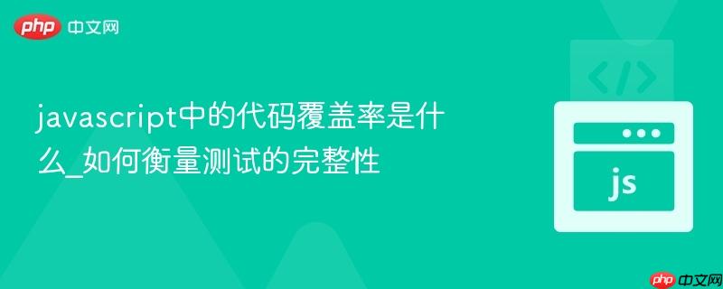 javascript中的代码覆盖率是什么_如何衡量测试的完整性-第1张图片-佛山资讯网