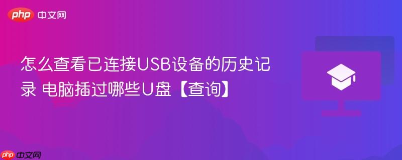 怎么查看已连接USB设备的历史记录 电脑插过哪些U盘【查询】-第1张图片-佛山资讯网 怎么查看已连接USB设备的历史记录 电脑插过哪些U盘【查询】-第1张图片-佛山资讯网