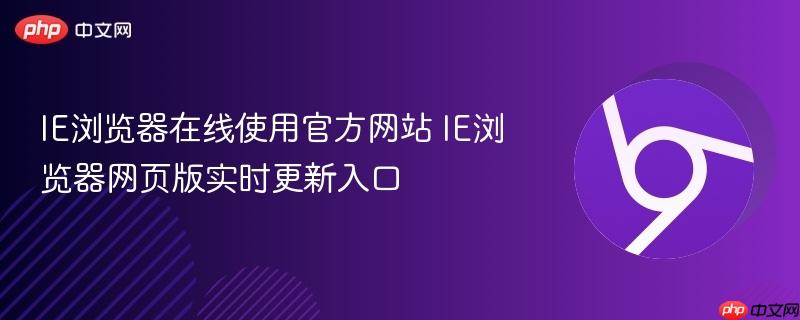 IE浏览器在线使用官方网站 IE浏览器网页版实时更新入口-第1张图片-佛山资讯网 IE浏览器在线使用官方网站 IE浏览器网页版实时更新入口-第1张图片-佛山资讯网