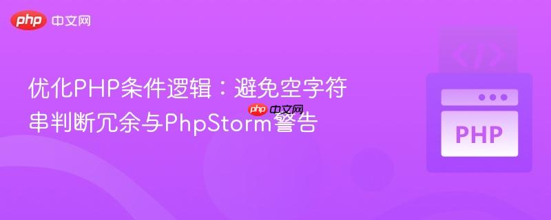 优化PHP条件逻辑：避免空字符串判断冗余与PhpStorm警告-第1张图片-佛山资讯网