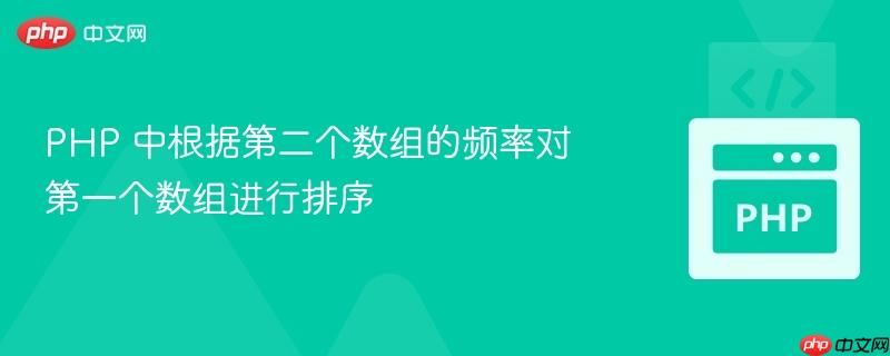 PHP 中根据第二个数组的频率对第一个数组进行排序-第1张图片-佛山资讯网