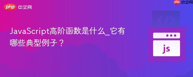 JavaScript高阶函数是什么_它有哪些典型例子？-第1张图片-佛山资讯网