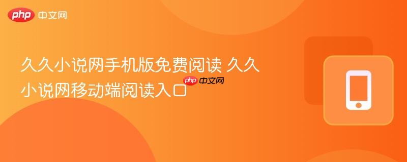 久久小说网手机版免费阅读 久久小说网移动端阅读入口-第1张图片-佛山资讯网