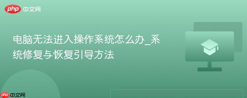 电脑无法进入操作系统怎么办_系统修复与恢复引导方法-第1张图片-佛山资讯网 电脑无法进入操作系统怎么办_系统修复与恢复引导方法-第1张图片-佛山资讯网