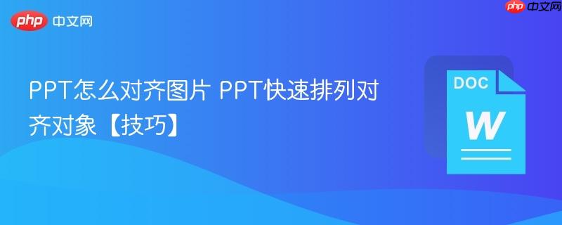 PPT怎么对齐图片 PPT快速排列对齐对象【技巧】-第1张图片-佛山资讯网 PPT怎么对齐图片 PPT快速排列对齐对象【技巧】-第1张图片-佛山资讯网