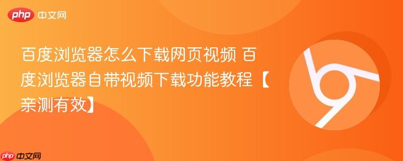 百度浏览器怎么下载网页视频 百度浏览器自带视频下载功能教程【亲测有效】-第1张图片-佛山资讯网