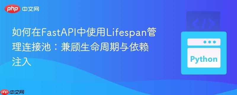 如何在FastAPI中使用Lifespan管理连接池：兼顾生命周期与依赖注入-第1张图片-佛山资讯网
