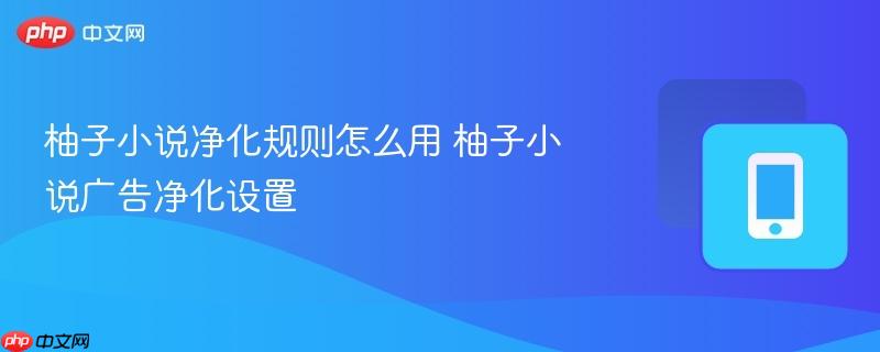 柚子小说净化规则怎么用 柚子小说广告净化设置-第1张图片-佛山资讯网 柚子小说净化规则怎么用 柚子小说广告净化设置-第1张图片-佛山资讯网