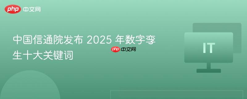 中国信通院发布 2025 年数字孪生十大关键词-第1张图片-佛山资讯网 中国信通院发布 2025 年数字孪生十大关键词-第1张图片-佛山资讯网