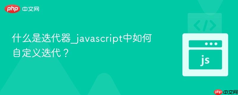 什么是迭代器_javascript中如何自定义迭代?-第1张图片-佛山资讯网 什么是迭代器_javascript中如何自定义迭代?-第1张图片-佛山资讯网