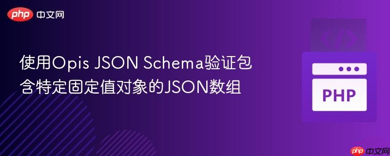 使用Opis JSON Schema验证包含特定固定值对象的JSON数组-第1张图片-佛山资讯网 使用Opis JSON Schema验证包含特定固定值对象的JSON数组-第1张图片-佛山资讯网