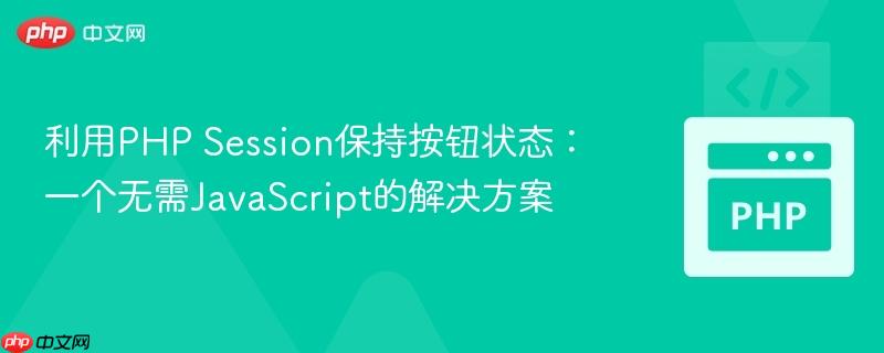 利用PHP Session保持按钮状态:一个无需JavaScript的解决方案-第1张图片-佛山资讯网 利用PHP Session保持按钮状态:一个无需JavaScript的解决方案-第1张图片-佛山资讯网