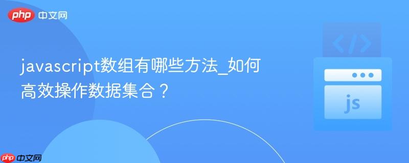 javascript数组有哪些方法_如何高效操作数据集合?-第1张图片-佛山资讯网 javascript数组有哪些方法_如何高效操作数据集合?-第1张图片-佛山资讯网