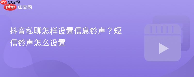 抖音私聊怎样设置信息铃声?短信铃声怎么设置-第1张图片-佛山资讯网 抖音私聊怎样设置信息铃声?短信铃声怎么设置-第1张图片-佛山资讯网