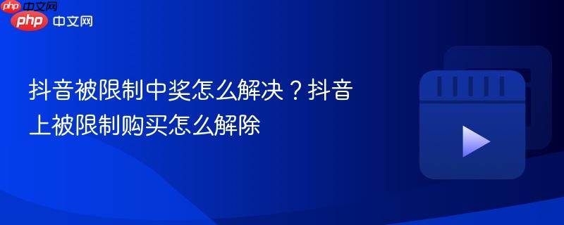 抖音被限制中奖怎么解决？抖音上被限制购买怎么解除-第1张图片-佛山资讯网
