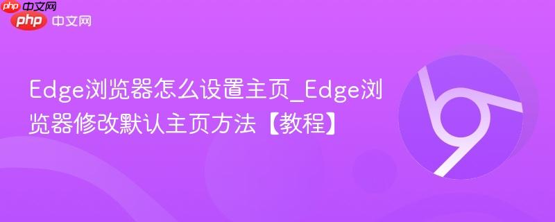 Edge浏览器怎么设置主页_Edge浏览器修改默认主页方法【教程】-第1张图片-佛山资讯网