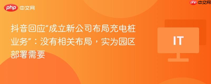 抖音回应“成立新公司布局充电桩业务”:没有相关布局,实为园区部署需要-第1张图片-佛山资讯网 抖音回应“成立新公司布局充电桩业务”:没有相关布局,实为园区部署需要-第1张图片-佛山资讯网