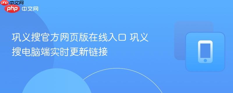 巩义搜官方网页版在线入口 巩义搜电脑端实时更新链接-第1张图片-佛山资讯网
