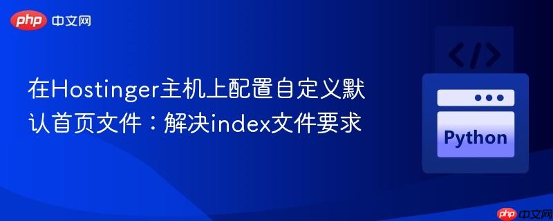 在Hostinger主机上配置自定义默认首页文件:解决index文件要求-第1张图片-佛山资讯网 在Hostinger主机上配置自定义默认首页文件:解决index文件要求-第1张图片-佛山资讯网