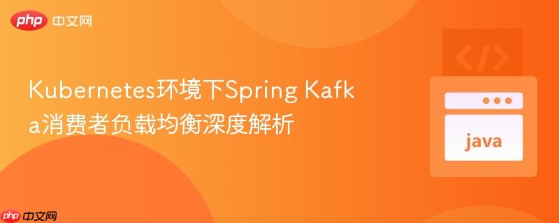 Kubernetes环境下Spring Kafka消费者负载均衡深度解析-第1张图片-佛山资讯网 Kubernetes环境下Spring Kafka消费者负载均衡深度解析-第1张图片-佛山资讯网