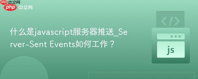 什么是javascript服务器推送_Server-Sent Events如何工作?-第1张图片-佛山资讯网 什么是javascript服务器推送_Server-Sent Events如何工作?-第1张图片-佛山资讯网