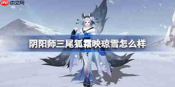 阴阳师三尾狐霜映琼雪怎么样-阴阳师霜映琼雪皮肤怎么获得-第1张图片-佛山资讯网