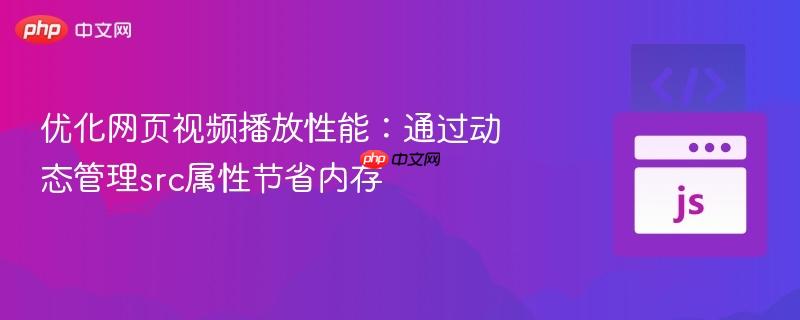 优化网页视频播放性能：通过动态管理src属性节省内存-第1张图片-佛山资讯网