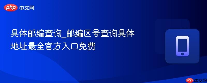 具体邮编查询_邮编区号查询具体地址最全官方入口免费-第1张图片-佛山资讯网