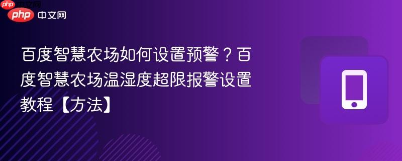 百度智慧农场如何设置预警？百度智慧农场温湿度超限报警设置教程【方法】-第1张图片-佛山资讯网