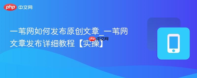 一苇网如何发布原创文章_一苇网文章发布详细教程【实操】-第1张图片-佛山资讯网 一苇网如何发布原创文章_一苇网文章发布详细教程【实操】-第1张图片-佛山资讯网