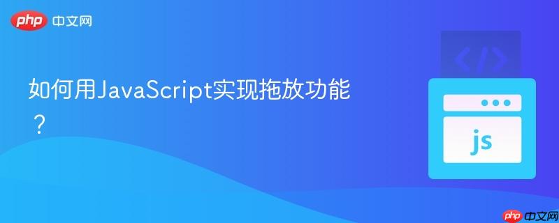 如何用JavaScript实现拖放功能?-第1张图片-佛山资讯网 如何用JavaScript实现拖放功能?-第1张图片-佛山资讯网