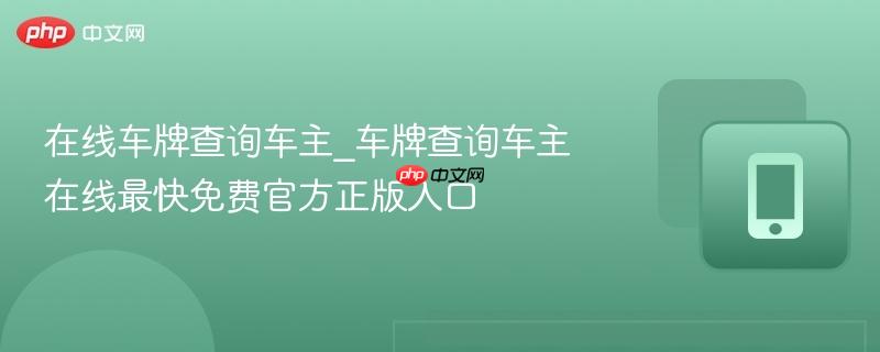 在线车牌查询车主_车牌查询车主在线最快免费官方正版入口-第1张图片-佛山资讯网