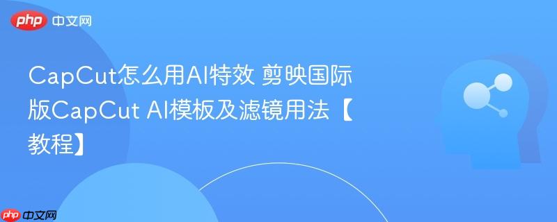 CapCut怎么用AI特效 剪映国际版CapCut AI模板及滤镜用法【教程】-第1张图片-佛山资讯网 CapCut怎么用AI特效 剪映国际版CapCut AI模板及滤镜用法【教程】-第1张图片-佛山资讯网