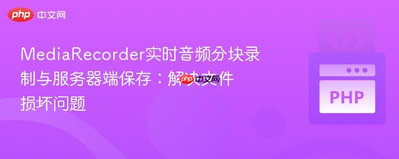 MediaRecorder实时音频分块录制与服务器端保存:解决文件损坏问题-第1张图片-佛山资讯网 MediaRecorder实时音频分块录制与服务器端保存:解决文件损坏问题-第1张图片-佛山资讯网