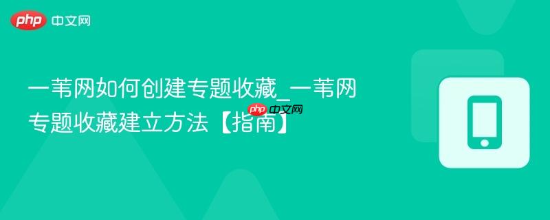 一苇网如何创建专题收藏_一苇网专题收藏建立方法【指南】-第1张图片-佛山资讯网 一苇网如何创建专题收藏_一苇网专题收藏建立方法【指南】-第1张图片-佛山资讯网