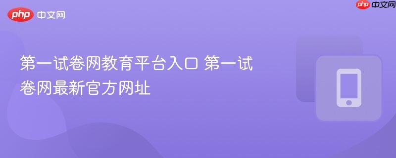 第一试卷网教育平台入口 第一试卷网最新官方网址-第1张图片-佛山资讯网 第一试卷网教育平台入口 第一试卷网最新官方网址-第1张图片-佛山资讯网
