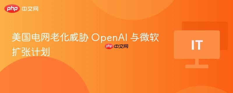 美国电网老化威胁 OpenAI 与微软扩张计划 -第1张图片-佛山资讯网 美国电网老化威胁 OpenAI 与微软扩张计划 -第1张图片-佛山资讯网