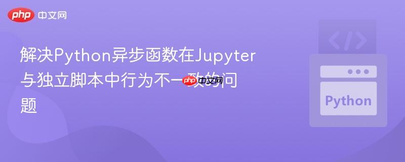 解决Python异步函数在Jupyter与独立脚本中行为不一致的问题-第1张图片-佛山资讯网