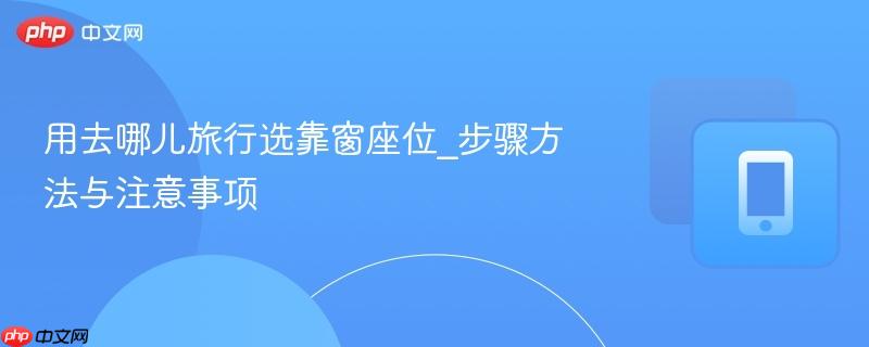 用去哪儿旅行选靠窗座位_步骤方法与注意事项-第1张图片-佛山资讯网
