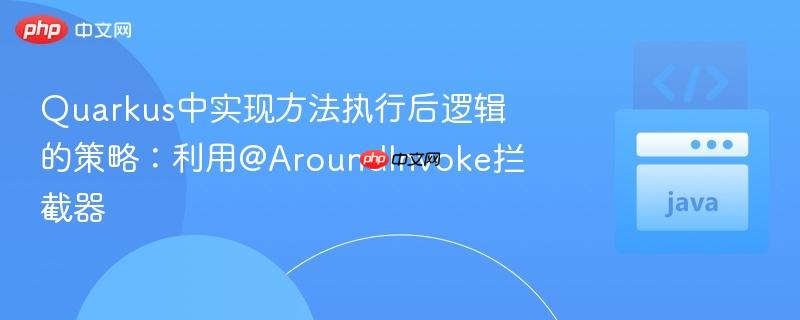 Quarkus中实现方法执行后逻辑的策略：利用@AroundInvoke拦截器-第1张图片-佛山资讯网