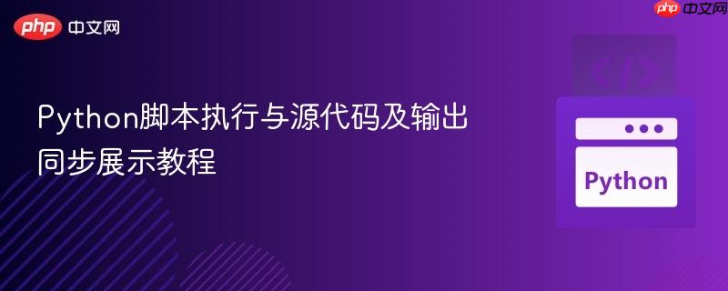 Python脚本执行与源代码及输出同步展示教程-第1张图片-佛山资讯网 Python脚本执行与源代码及输出同步展示教程-第1张图片-佛山资讯网