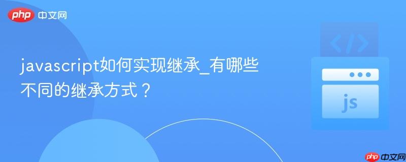 javascript如何实现继承_有哪些不同的继承方式?-第1张图片-佛山资讯网 javascript如何实现继承_有哪些不同的继承方式?-第1张图片-佛山资讯网