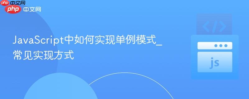 JavaScript中如何实现单例模式_常见实现方式-第1张图片-佛山资讯网 JavaScript中如何实现单例模式_常见实现方式-第1张图片-佛山资讯网
