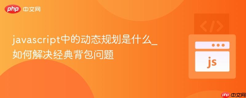javascript中的动态规划是什么_如何解决经典背包问题-第1张图片-佛山资讯网