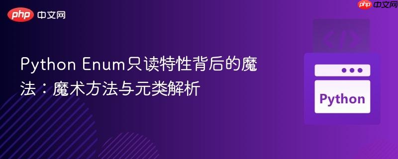 Python Enum只读特性背后的魔法:魔术方法与元类解析-第1张图片-佛山资讯网 Python Enum只读特性背后的魔法:魔术方法与元类解析-第1张图片-佛山资讯网