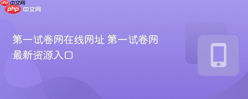 第一试卷网在线网址 第一试卷网最新资源入口-第1张图片-佛山资讯网 第一试卷网在线网址 第一试卷网最新资源入口-第1张图片-佛山资讯网